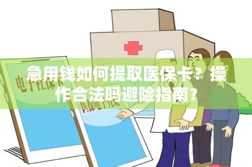 急用钱如何提取医保卡？操作合法吗避险指南？
